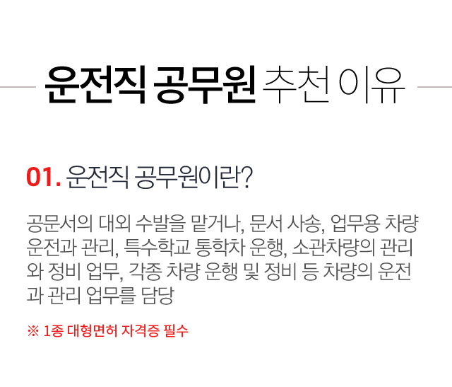 01. 운전직 공무원이란? 공문서의 대외 수발을 맡거나, 문서 사송, 업무용 차량 운전과 관리, 특수학교 통학차 운행, 소관차량의 관리 와 정비 업무, 각종 차량 운행 및 정비 등 차량의 운전 과 관리 업무를 담당