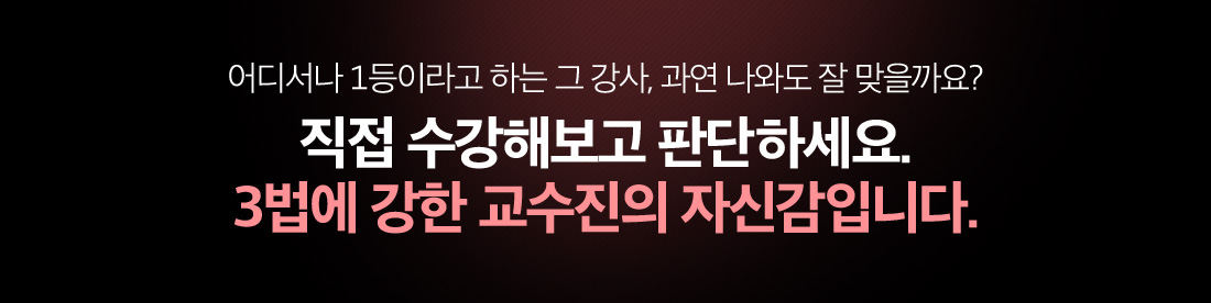 어디서나 1등이라고 하는 그 강사, 과연 나와도 잘 맞을까요? 직접 수강해보고 판단하세요. 3법에 강한 교수진의 자신감입니다.