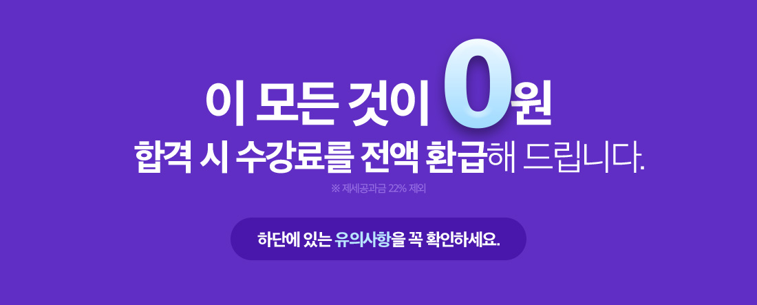이 모든 것이 0원 합격 시 수강료를 전액 환급해 드립니다. * 제세공과금 22% 제외