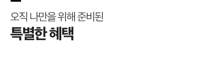 오직 나만을 위해 준비된 특별한 혜택