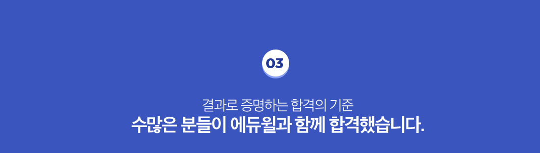 03. 결과로 증명하는 합격의 기준 수많은 분들이 에듀윌과 함께 합격했습니다.