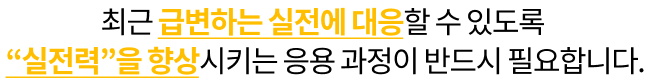 최근 급변하는 실전에 대응할 수 있도록  “실전력”을 향상시키는 응용 과정이 반드시 필요합니다.