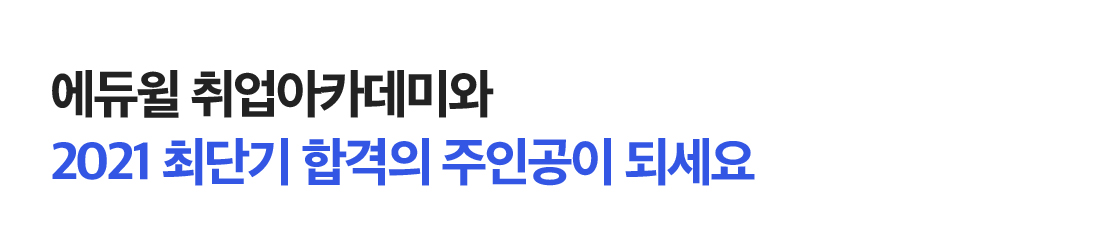 에듀윌 취업아카데미와 2021 최단기 합격의 주인공이 되세요.