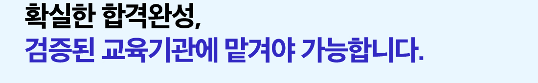확실한 합격완성, 검증된 교육기관에 맡겨야 가능합니다.