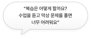 “복습은 어떻게 할까요? 수업을 듣고 막상 문제를 풀면 너무 어려워요”