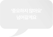 '중요하지 않아요' 넘어갈게요